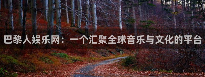 富邦娱乐：巴黎人娱乐网：一个汇聚全球音乐与文化的平台