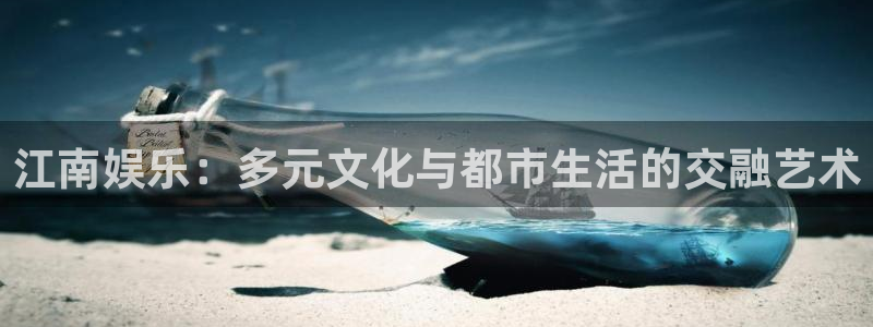 富邦娱乐：江南娱乐：多元文化与都市生活的交融艺术